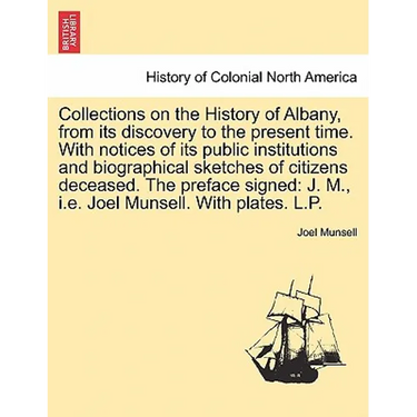 Collections on the History of Albany, from its discovery to the present time. With notices of its public institutions and biographical sketches of cit