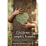 Children and Complex Trauma: A Roadmap for Healing and Recovery