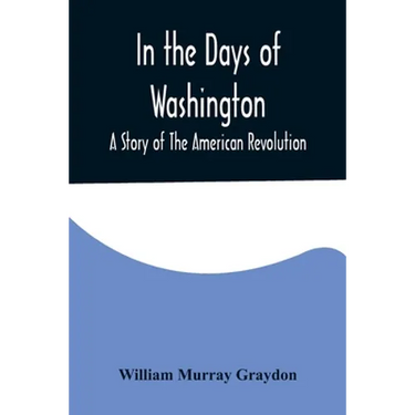 In the Days of Washington; A Story of The American Revolution