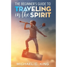 The Beginner's Guide To Traveling in the Spirit