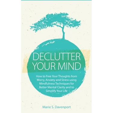 Declutter Your Mind: How to Free Your Thoughts from Worry, Anxiety & Stress using Mindfulness Techniques for Better Mental Clarity and to S