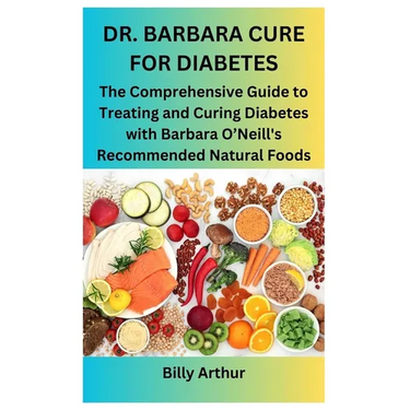 Dr. Barbara Cure for Diabetes: The Comprehensive Guide to Treating and Curing Diabetes with Barbara O'Neill's Recommended Natural Foods