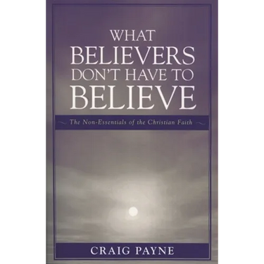 What Believers Don't Have to Believe: The Non-Essentials of the Christian Faith