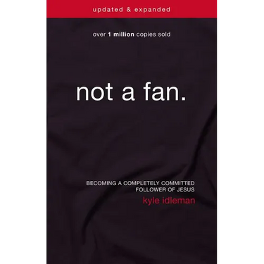 The Not a Fan: Becoming a Completely Committed Follower of Jesus (Updated, Expanded)