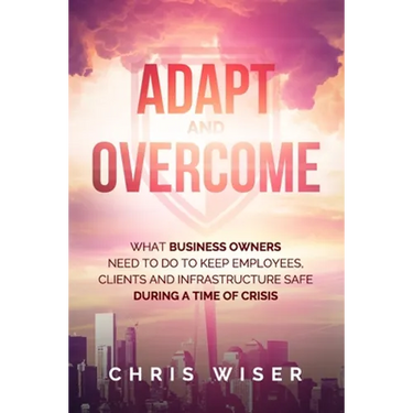 Adapt and Overcome: What Business Owners Need to Do to Keep Employees, Clients and Infrastructure Safe During a Time of Crisis