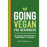 Going Vegan for Beginners: The Essential Nutrition Guide to Transitioning to a Vegan Diet
