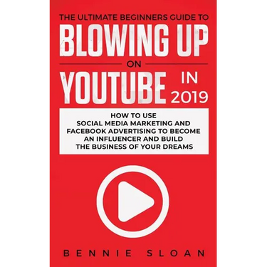 The Ultimate Beginners Guide to Blowing Up on YouTube in 2019: How to Use Social Media Marketing and Facebook Advertising to Become an Influencer and
