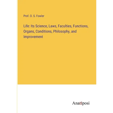 Life: Its Science, Laws, Faculties, Functions, Organs, Conditions, Philosophy, and Improvement