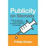 Publicity on Steroids: How to Launch and Maximize a Dynamic Publicity Campaign