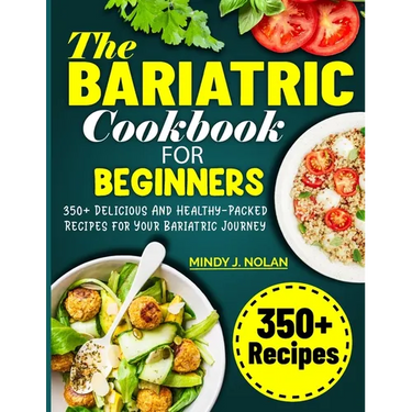 The Bariatric Cookbook For Beginners: 350+ Delicious And Healthy-Packed Recipes for Your Bariatric Journey
