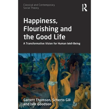Happiness, Flourishing and the Good Life: A Transformative Vision for Human Well-Being