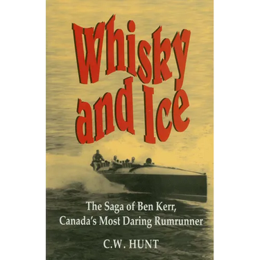 Whisky and Ice: The Saga of Ben Kerr, Canada's Most Daring Rumrunner