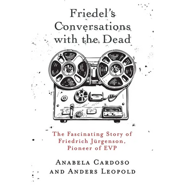 Friedel's Conversations with the Dead: The Fascinating Story of Friedrich Jürgenson, Pioneer of EVP