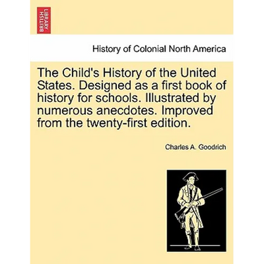 The Child's History of the United States. Designed as a first book of history for schools. Illustrated by numerous anecdotes. Improved from the twenty