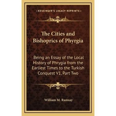 The Cities and Bishoprics of Phyrgia: Being an Essay of the Local History of Phrygia from the Earliest Times to the Turkish Conquest V1, Part Two