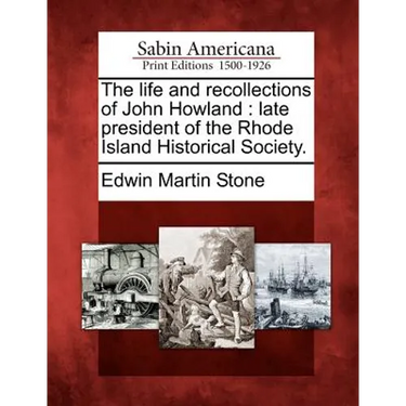 The Life and Recollections of John Howland: Late President of the Rhode Island Historical Society.