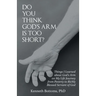 Do You Think God'S Arm Is Too Short?: Things I Learned About God'S Arm on My Life Journey from Poverty to Richly Blessed Servant of God