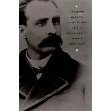 Catarino Garza's Revolution on the Texas-Mexico Border