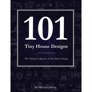 101 Tiny House Designs: The Ultimate Collection of Tiny House Design