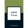 Landmarks Of Toronto; A Collection Of Historical Sketches Of The Old Town Of York From 1792 Until 1837, And Of Toronto From 1834 To 1904; Also Nearly