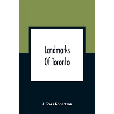 Landmarks Of Toronto; A Collection Of Historical Sketches Of The Old Town Of York From 1792 Until 1837, And Of Toronto From 1834 To 1904; Also Nearly