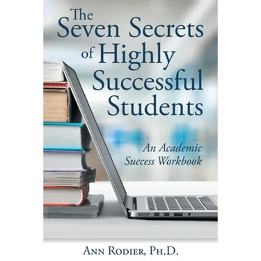 The Seven Secrets of Highly Successful Students: An Academic Success Workbook