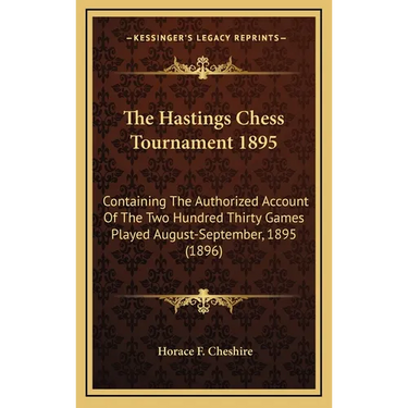 The Hastings Chess Tournament 1895: Containing The Authorized Account Of The Two Hundred Thirty Games Played August-September, 1895 (1896)