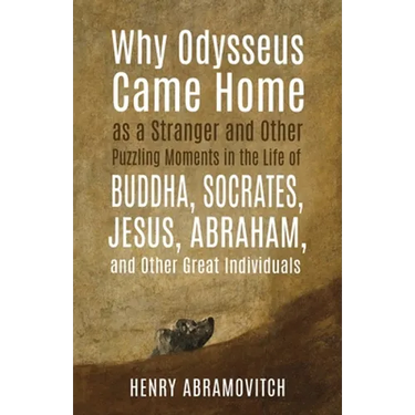 Why Odysseus Came Home as a Stranger and Other Puzzling Moments in the Life of Buddha, Socrates, Jesus, Abraham, and other Great Individuals