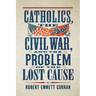 Catholics, the Civil War, and the Problem of the Lost Cause
