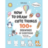 How To Draw Cute Things: 100+ Drawings Of Everything. Step-By-Step Tutorial For Kids