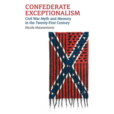 Confederate Exceptionalism: Civil War Myth and Memory in the Twenty-First Century