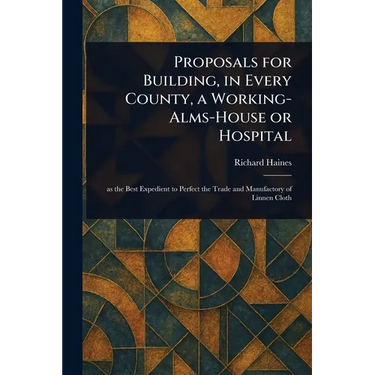 Proposals for Building, in Every County, a Working-Alms-House or Hospital