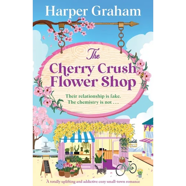 The Cherry Crush Flower Shop: A totally uplifting and addictive cozy small-town romance