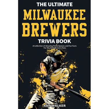 The Ultimate Milwaukee Brewers Trivia Book: A Collection of Amazing Trivia Quizzes and Fun Facts for Die-Hard Brewers Fans!
