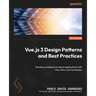 Vue.js 3 Design Patterns and Best Practices: Develop scalable and robust applications with Vite, Pinia, and Vue Router