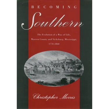 Becoming Southern: The Evolution of a Way of Life, Warren County and Vicksburg, Mississippi, 1770-1860