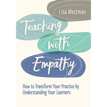 Teaching with Empathy: How to Transform Your Practice by Understanding Your Learners