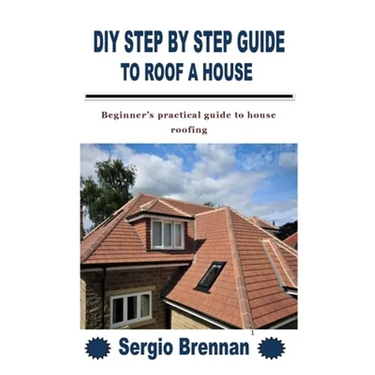 DIY Step by Step Guide to Roof a House: Beginner's practical guide to house roofing
