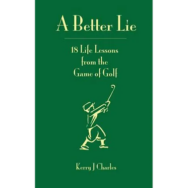 A Better Lie: 18 Life Lessons from the Game of Golf