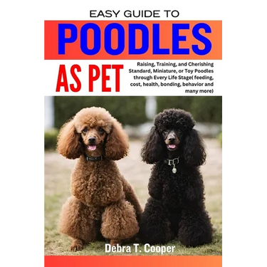 Easy Guide to Poodles as Pet: Raising, Training, and Cherishing Standard, Miniature, or Toy Poodles through Every Life Stage( feeding, cost, health,
