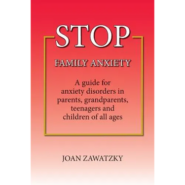 STOP Family Anxiety: A guide for anxiety disorders in parents, grandparents, teenagers and children of all ages