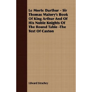 Le Morte Darthur - Sir Thomas Malory's Book Of King Arthur And Of His Noble Knights Of The Round Table -The Text Of Caxton