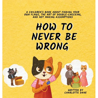 How to Never Be Wrong: A Children's Book About Finding Your Own Flaws, The Art of Double-Checking, and Not Making Assumptions
