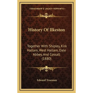 History Of Ilkeston: Together With Shipley, Kirk Hallam, West Hallam, Dale Abbey, And Cossall (1880)