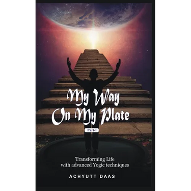 My Way On My Plate, Part-I: Transforming Life with advanced Yogic techniques