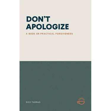Don't Apologize; Don't Say, "I'm Sorry.": A Book on Practical Forgiveness