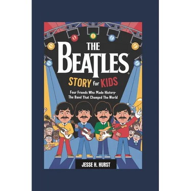 The Beatles Story for Kids: Four Friends Who Made History- The Band That Changed the World