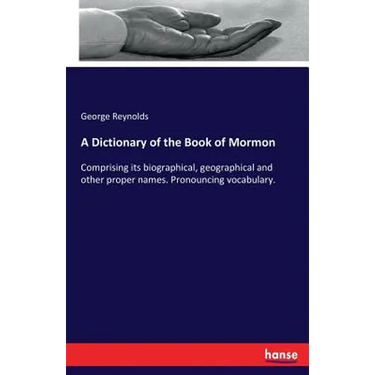 A Dictionary of the Book of Mormon: Comprising its biographical, geographical and other proper names. Pronouncing vocabulary.
