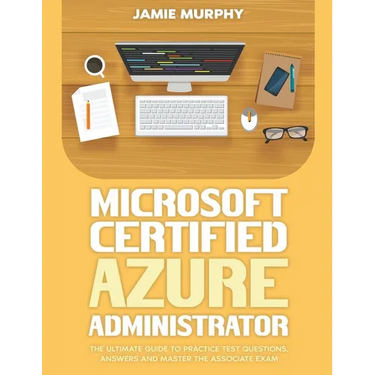 Microsoft Certified Azure Administrator The Ultimate Guide to Practice Test Questions, Answers and Master the Associate Exam