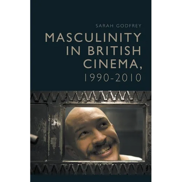 Masculinity in British Cinema, 1990-2010